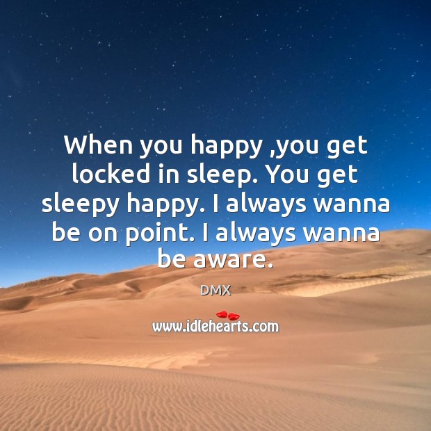 When you happy ,you get locked in sleep. You get sleepy happy. DMX Picture Quote