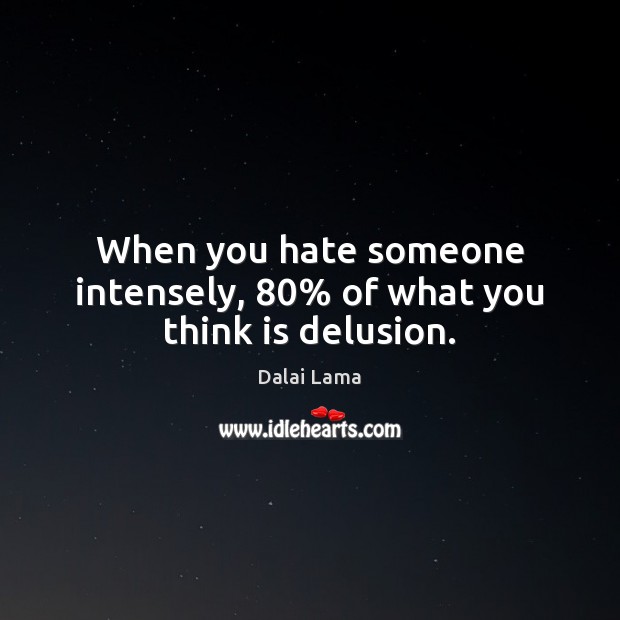 When you hate someone intensely, 80% of what you think is delusion. Image
