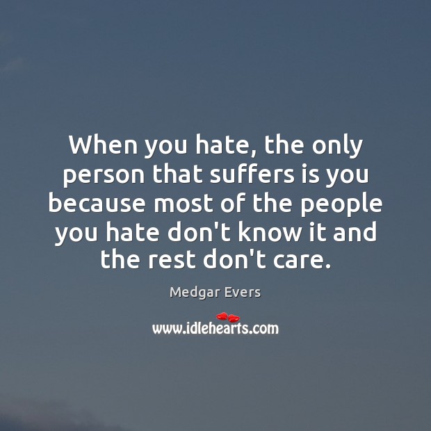 When you hate, the only person that suffers is you because most Medgar Evers Picture Quote