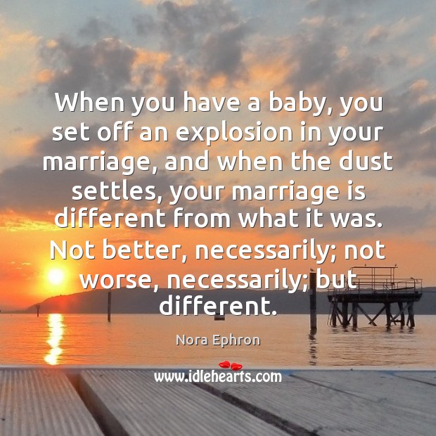 When you have a baby, you set off an explosion in your Nora Ephron Picture Quote