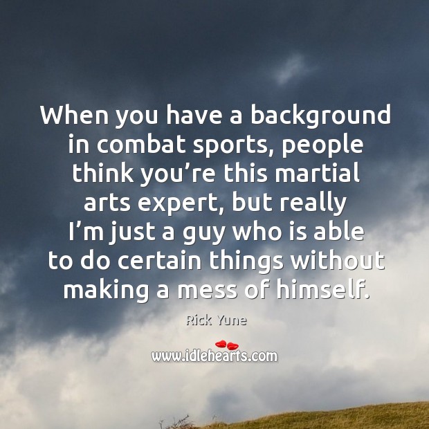 When you have a background in combat sports, people think you’re this martial arts expert Rick Yune Picture Quote
