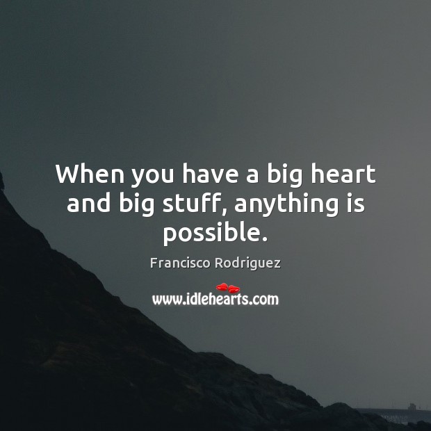 When you have a big heart and big stuff, anything is possible. 