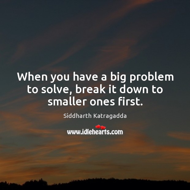 When you have a big problem to solve, break it down to smaller ones first. Image