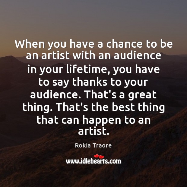 When you have a chance to be an artist with an audience Rokia Traore Picture Quote