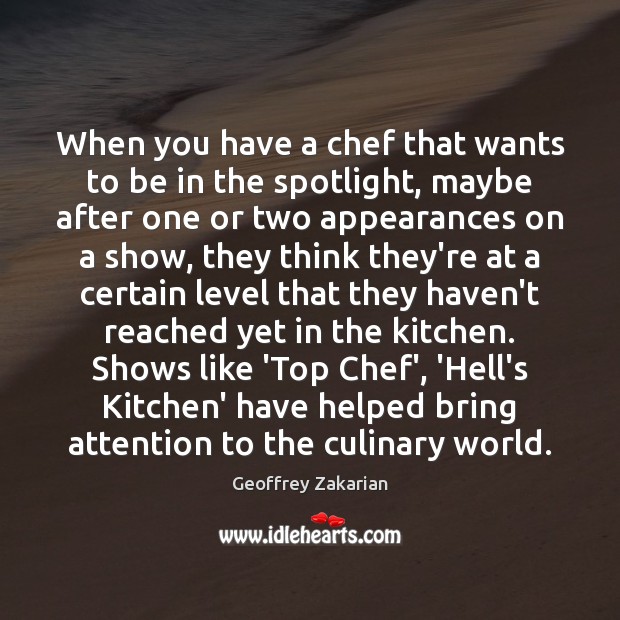 When you have a chef that wants to be in the spotlight, Geoffrey Zakarian Picture Quote