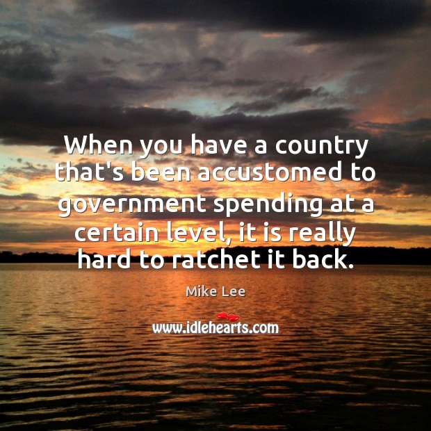 When you have a country that’s been accustomed to government spending at Mike Lee Picture Quote