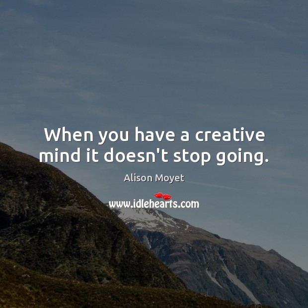 When you have a creative mind it doesn’t stop going. Alison Moyet Picture Quote