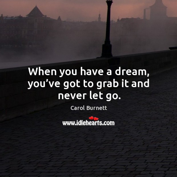 When you have a dream, you’ve got to grab it and never let go. Image