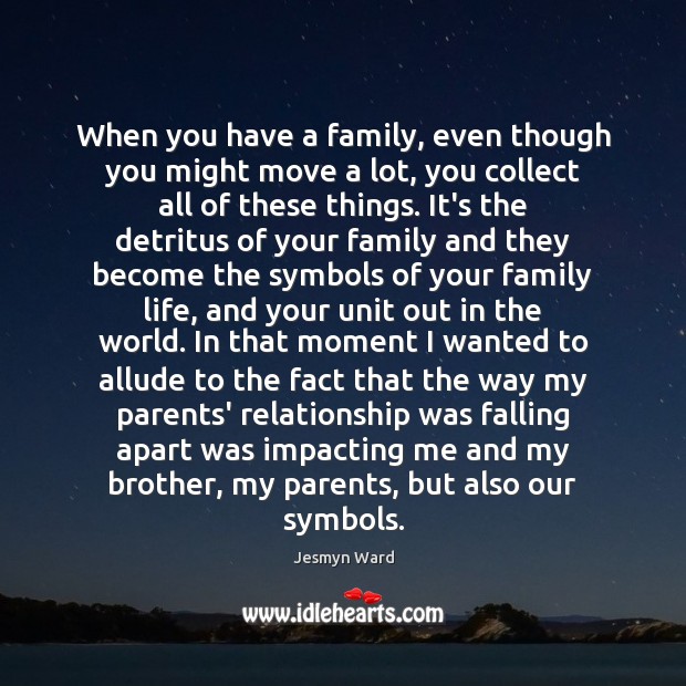 When you have a family, even though you might move a lot, Jesmyn Ward Picture Quote