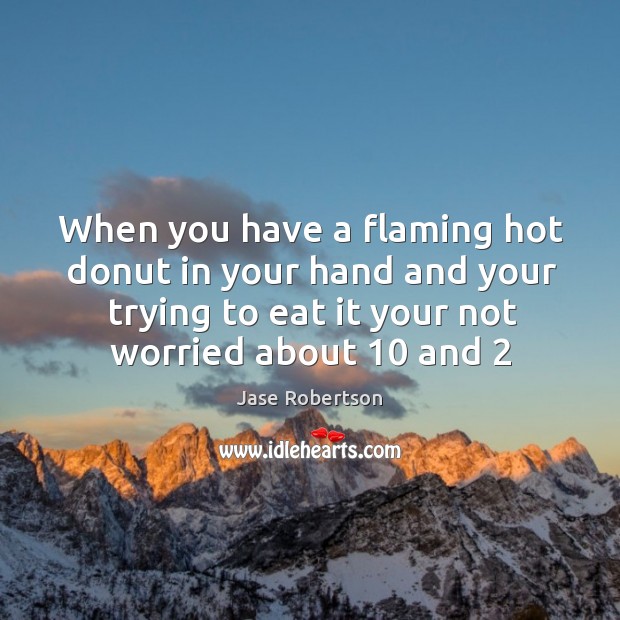 When you have a flaming hot donut in your hand and your Jase Robertson Picture Quote
