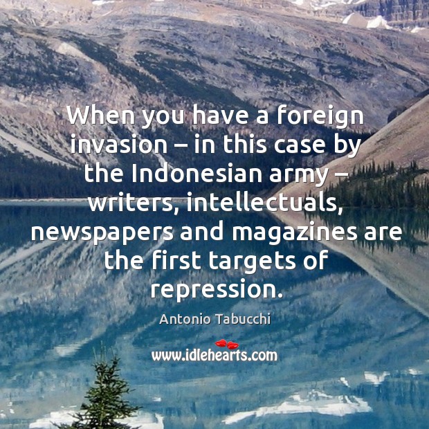 When you have a foreign invasion – in this case by the indonesian army – writers Antonio Tabucchi Picture Quote