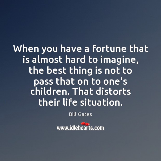 When you have a fortune that is almost hard to imagine, the Bill Gates Picture Quote