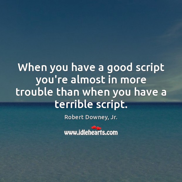 When you have a good script you’re almost in more trouble than Robert Downey, Jr. Picture Quote
