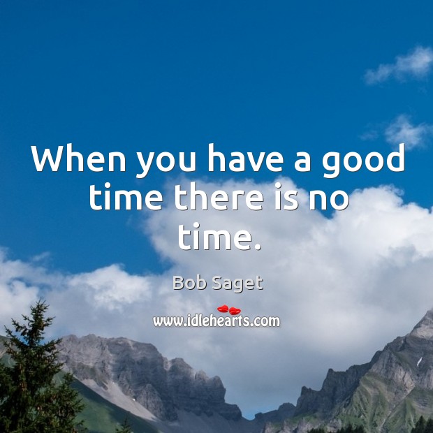 When you have a good time there is no time. Bob Saget Picture Quote