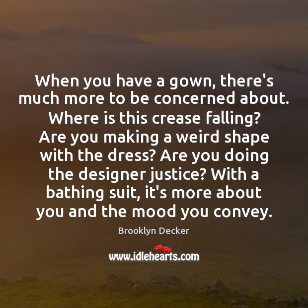 When you have a gown, there’s much more to be concerned about. Brooklyn Decker Picture Quote