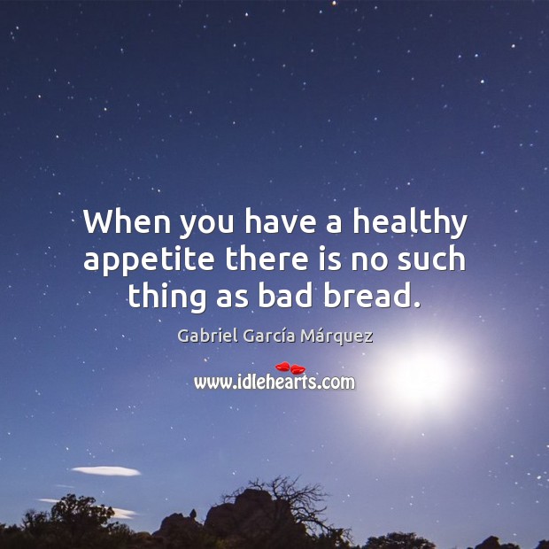 When you have a healthy appetite there is no such thing as bad bread. Gabriel García Márquez Picture Quote