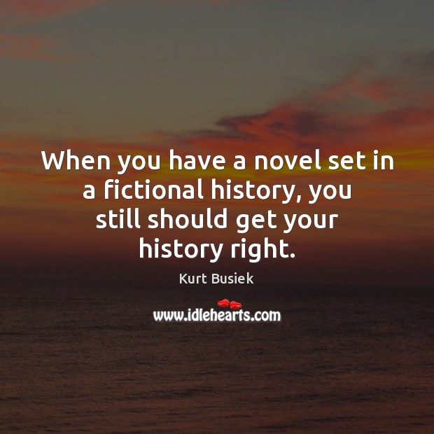 When you have a novel set in a fictional history, you still should get your history right. Kurt Busiek Picture Quote