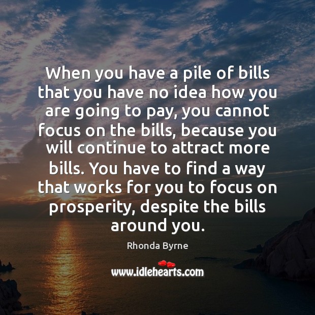 When you have a pile of bills that you have no idea Rhonda Byrne Picture Quote