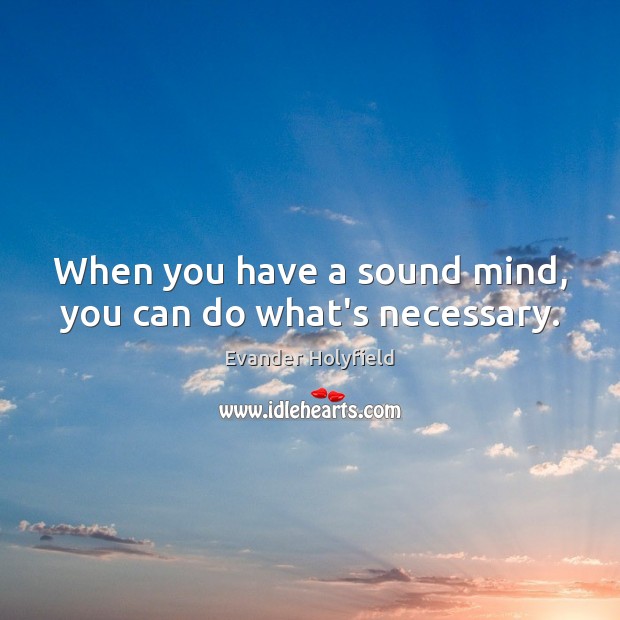 When you have a sound mind, you can do what’s necessary. Image