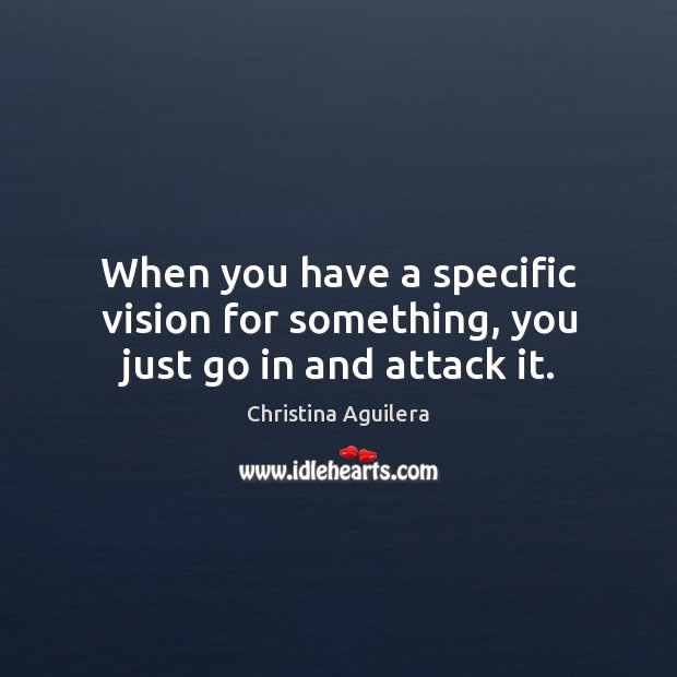 When you have a specific vision for something, you just go in and attack it. Christina Aguilera Picture Quote