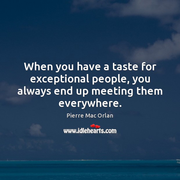 When you have a taste for exceptional people, you always end up meeting them everywhere. Pierre Mac Orlan Picture Quote