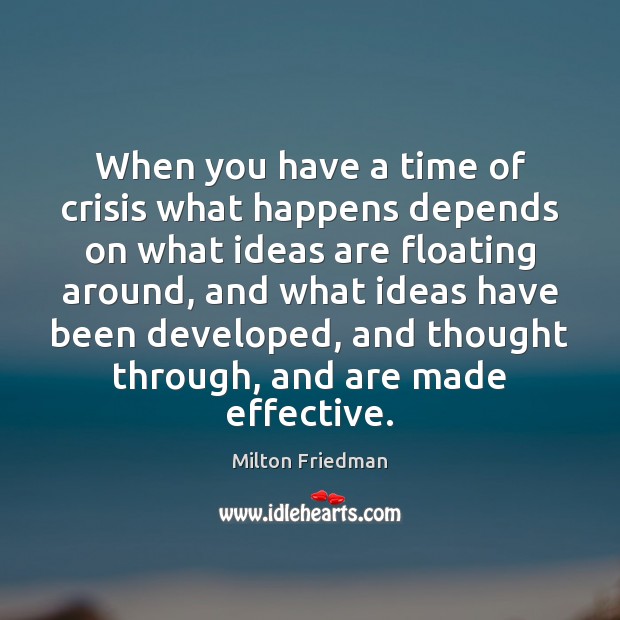 When you have a time of crisis what happens depends on what Milton Friedman Picture Quote