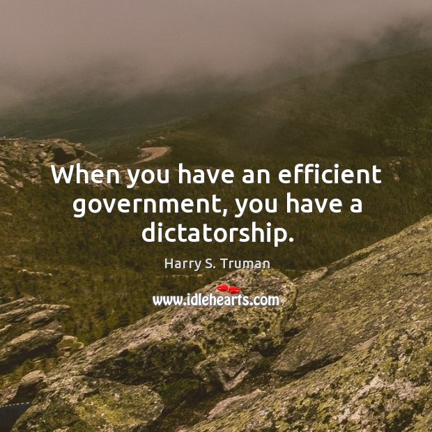 When you have an efficient government, you have a dictatorship. Harry S. Truman Picture Quote