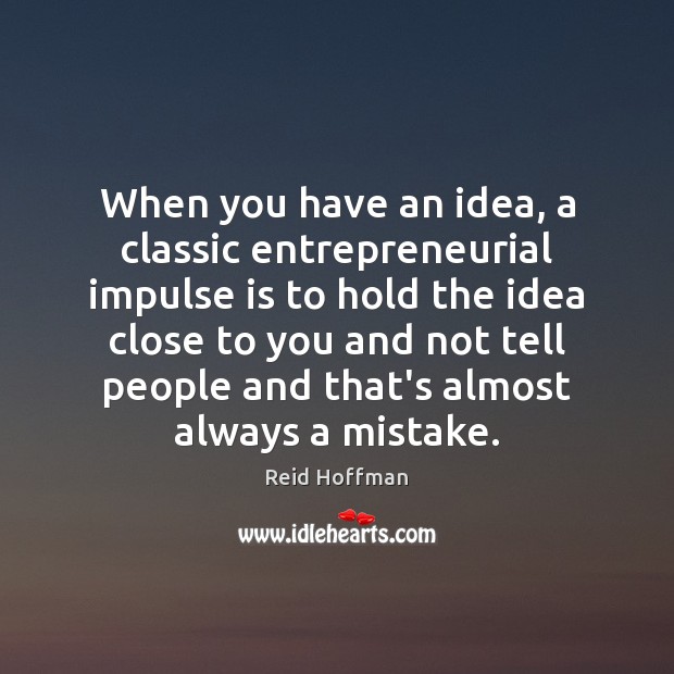 When you have an idea, a classic entrepreneurial impulse is to hold Reid Hoffman Picture Quote