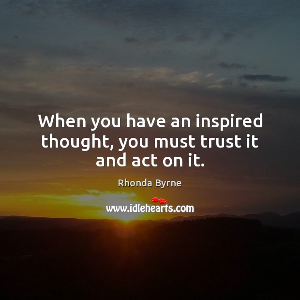 When you have an inspired thought, you must trust it and act on it. Rhonda Byrne Picture Quote