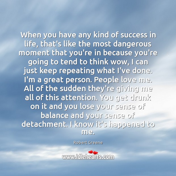 When you have any kind of success in life, that’s like the Robert Greene Picture Quote