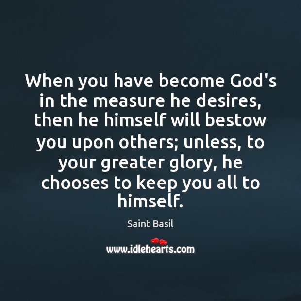 When you have become God’s in the measure he desires, then he Saint Basil Picture Quote