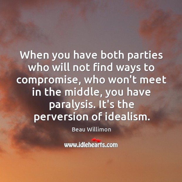 When you have both parties who will not find ways to compromise, Beau Willimon Picture Quote