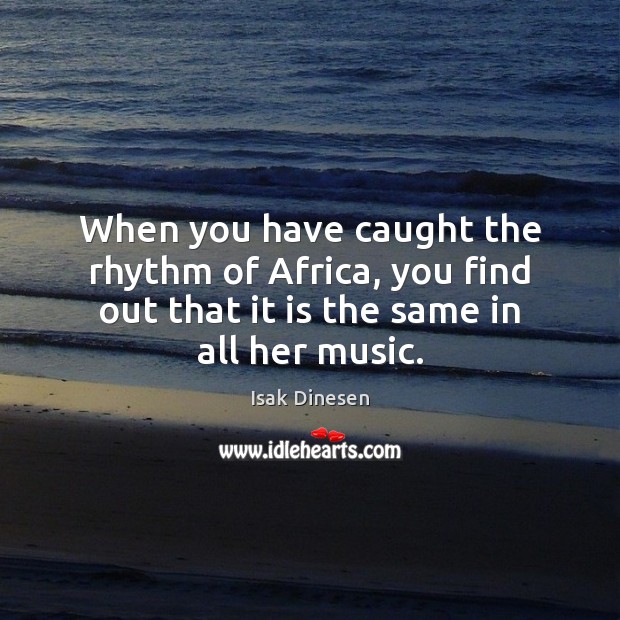 When you have caught the rhythm of Africa, you find out that Isak Dinesen Picture Quote