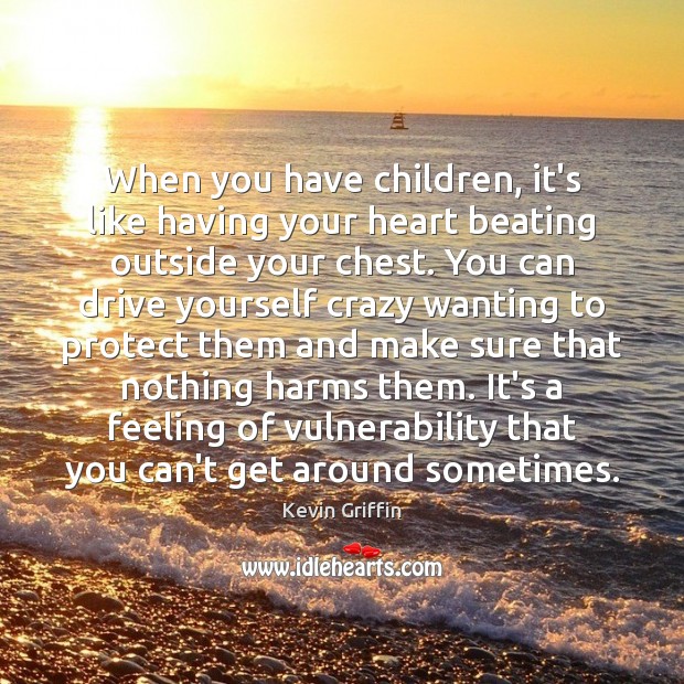 When you have children, it’s like having your heart beating outside your Image