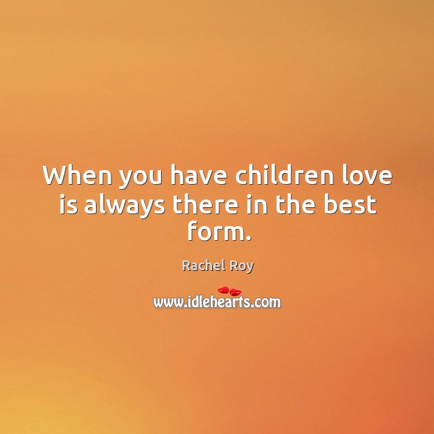 When you have children love is always there in the best form. Rachel Roy Picture Quote