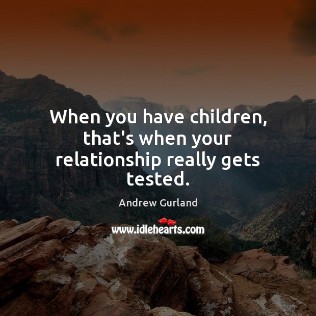 When you have children, that’s when your relationship really gets tested. Image
