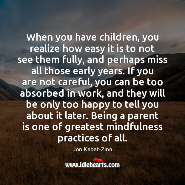 When you have children, you realize how easy it is to not Jon Kabat-Zinn Picture Quote