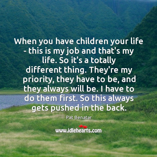 When you have children your life – this is my job and Pat Benatar Picture Quote