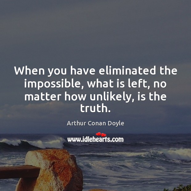 When you have eliminated the impossible, what is left, no matter how Arthur Conan Doyle Picture Quote