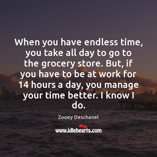 When you have endless time, you take all day to go to Zooey Deschanel Picture Quote