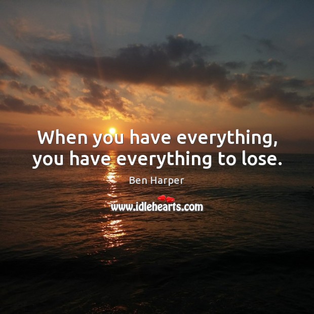 When you have everything, you have everything to lose. Ben Harper Picture Quote