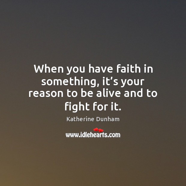 When you have faith in something, it’s your reason to be alive and to fight for it. Image