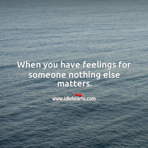 When you have feelings for someone nothing else matters. Image