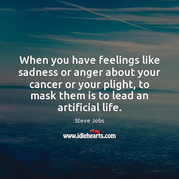 When you have feelings like sadness or anger about your cancer or Steve Jobs Picture Quote