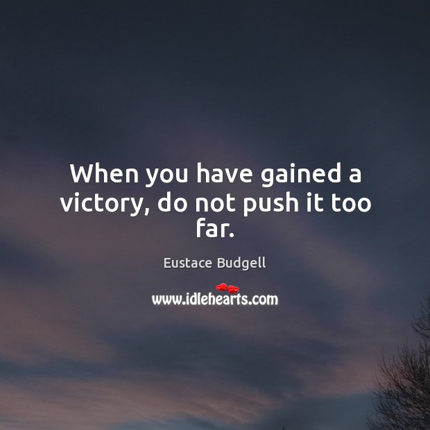 When you have gained a victory, do not push it too far. Eustace Budgell Picture Quote