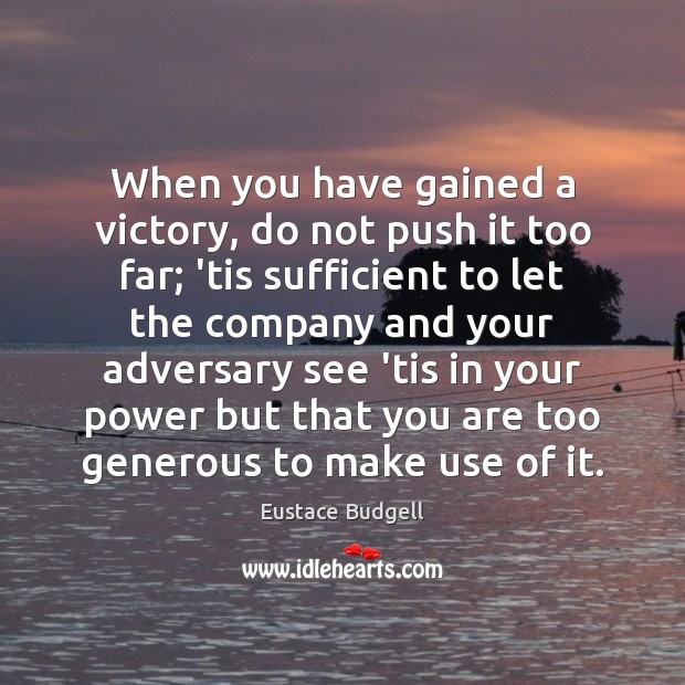 When you have gained a victory, do not push it too far; Eustace Budgell Picture Quote
