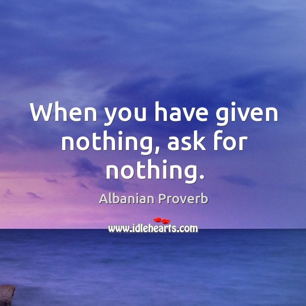 When you have given nothing, ask for nothing. Albanian Proverbs Image