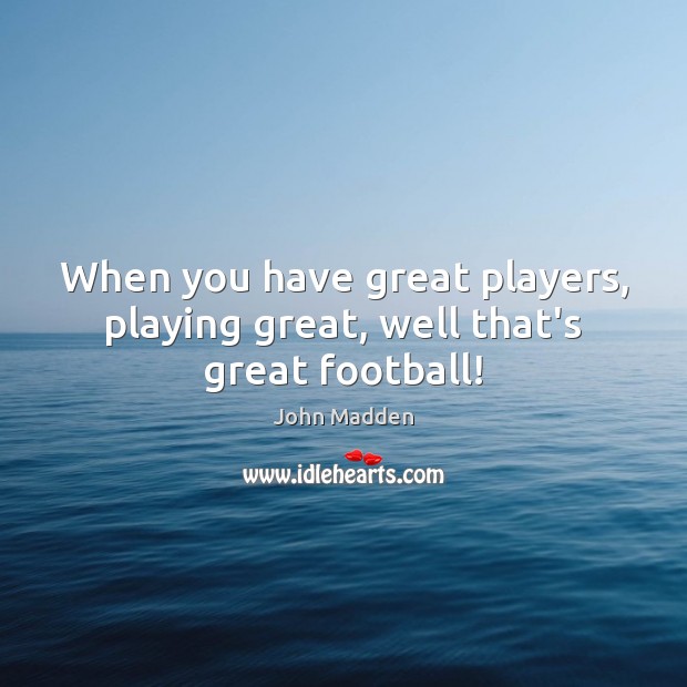 When you have great players, playing great, well that’s great football! Image