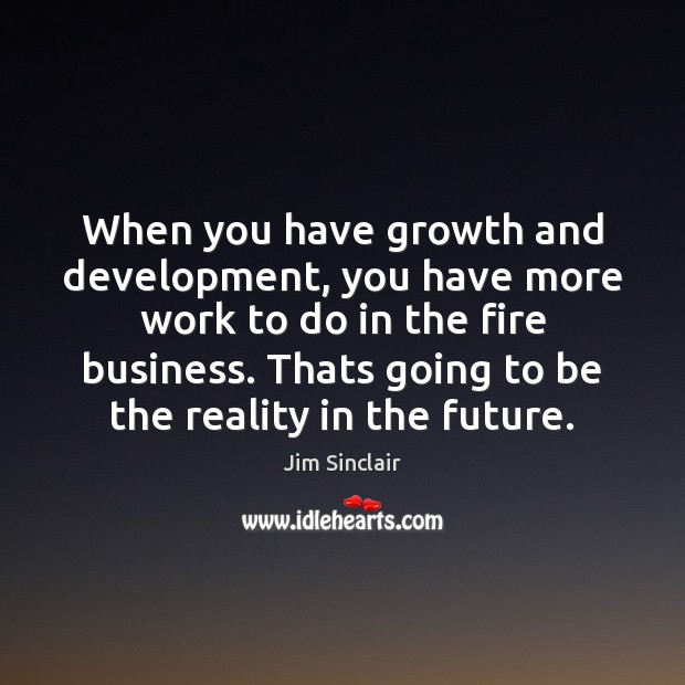 When you have growth and development, you have more work to do Jim Sinclair Picture Quote