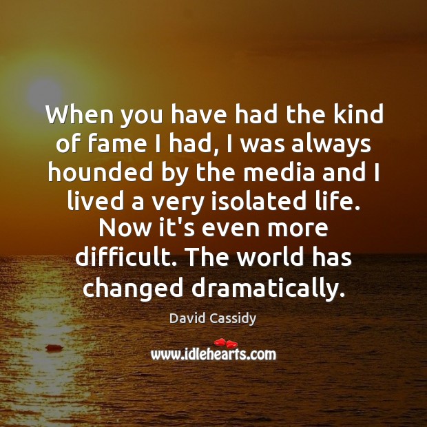 When you have had the kind of fame I had, I was David Cassidy Picture Quote